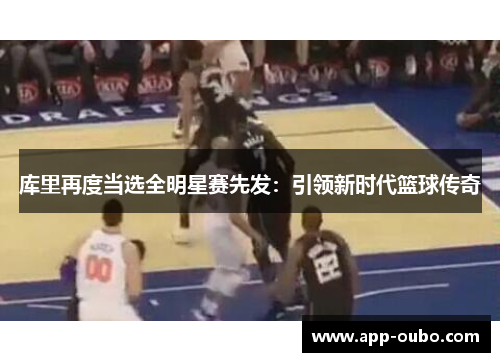 库里再度当选全明星赛先发：引领新时代篮球传奇