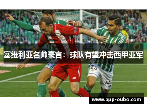 塞维利亚名帅豪言：球队有望冲击西甲亚军