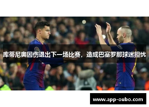 库蒂尼奥因伤退出下一场比赛，造成巴塞罗那球迷担忧