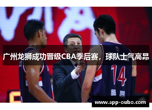 广州龙狮成功晋级CBA季后赛，球队士气高昂