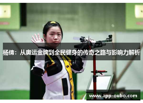 杨倩:从奥运金牌到全民健身的传奇之路与影响力解析 杨倩:从奥运金牌到全民健身的传奇之路与影响力解析