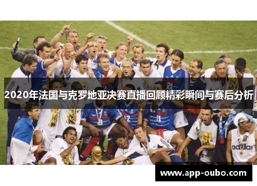 2020年法国与克罗地亚决赛直播回顾精彩瞬间与赛后分析