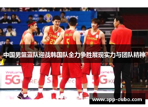 中国男篮蓝队迎战韩国队全力争胜展现实力与团队精神