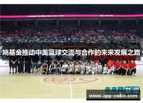 姚基金推动中美篮球交流与合作的未来发展之路