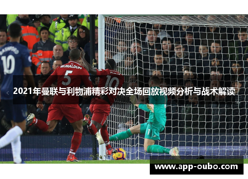 2021年曼联与利物浦精彩对决全场回放视频分析与战术解读