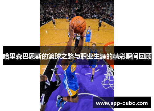 哈里森巴恩斯的篮球之路与职业生涯的精彩瞬间回顾