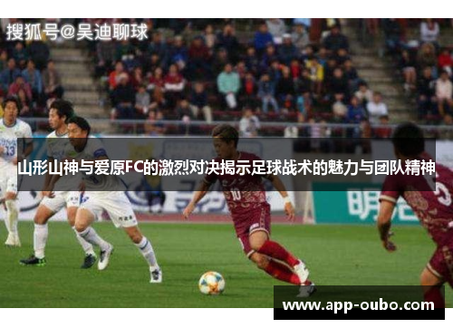 山形山神与爱原FC的激烈对决揭示足球战术的魅力与团队精神