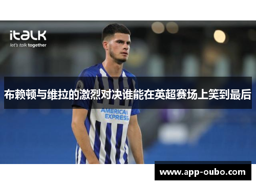 布赖顿与维拉的激烈对决谁能在英超赛场上笑到最后